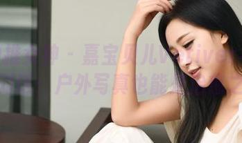 TGOD推女神 – 嘉宝贝儿Vetiver与自然的对话：户外写真也能是治愈之旅