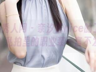 Xiuren秀人网 – 奈汐酱nice的工作状态？私拍里的职业装一言不发